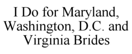 I DO FOR MARYLAND, WASHINGTON, D.C. AND VIRGINIA BRIDES trademark