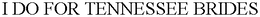 I DO FOR TENNESSEE BRIDES trademark