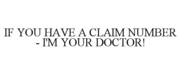 IF YOU HAVE A CLAIM NUMBER - I'M YOUR DOCTOR! trademark