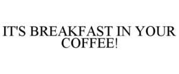 IT'S BREAKFAST IN YOUR COFFEE! trademark