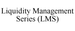 LIQUIDITY MANAGEMENT SERIES (LMS) trademark