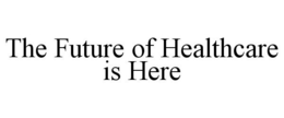 THE FUTURE OF HEALTHCARE IS HERE trademark