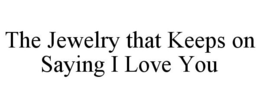 THE JEWELRY THAT KEEPS ON SAYING I LOVE YOU trademark
