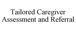 TAILORED CAREGIVER ASSESSMENT AND REFERRAL trademark