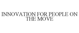 INNOVATION FOR PEOPLE ON THE MOVE trademark