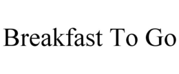BREAKFAST TO GO trademark