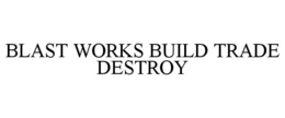 BLAST WORKS BUILD TRADE DESTROY trademark