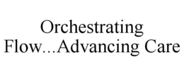 ORCHESTRATING FLOW...ADVANCING CARE trademark