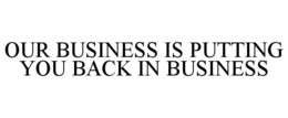 OUR BUSINESS IS PUTTING YOU BACK IN BUSINESS trademark