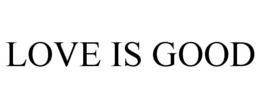 LOVE IS GOOD trademark