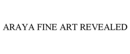 ARAYA FINE ART REVEALED trademark
