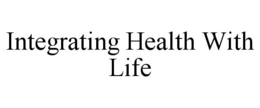 INTEGRATING HEALTH WITH LIFE trademark