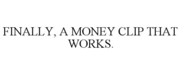 FINALLY, A MONEY CLIP THAT WORKS. trademark