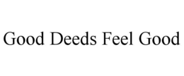 GOOD DEEDS FEEL GOOD trademark