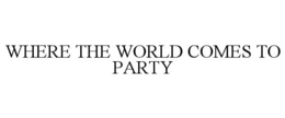 WHERE THE WORLD COMES TO PARTY trademark