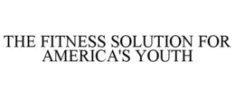 THE FITNESS SOLUTION FOR AMERICA'S YOUTH trademark