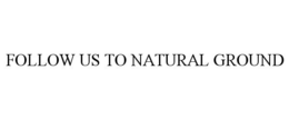 FOLLOW US TO NATURAL GROUND trademark