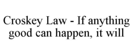 CROSKEY LAW - IF ANYTHING GOOD CAN HAPPEN, IT WILL trademark