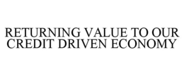 RETURNING VALUE TO OUR CREDIT DRIVEN ECONOMY trademark