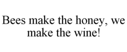 BEES MAKE THE HONEY, WE MAKE THE WINE! trademark