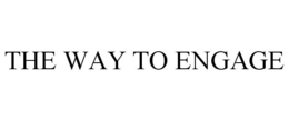 THE WAY TO ENGAGE trademark