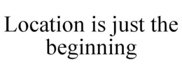 LOCATION IS JUST THE BEGINNING trademark