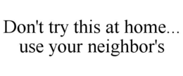 DON'T TRY THIS AT HOME... USE YOUR NEIGHBOR'S trademark