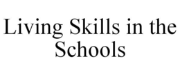 LIVING SKILLS IN THE SCHOOLS trademark