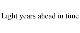 LIGHT YEARS AHEAD IN TIME trademark