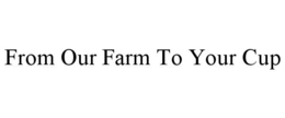 FROM OUR FARM TO YOUR CUP trademark