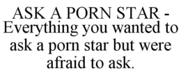 ASK A PORN STAR - EVERYTHING YOU WANTED TO ASK A PORN STAR BUT WERE AFRAID TO ASK. trademark