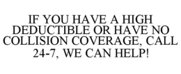 IF YOU HAVE A HIGH DEDUCTIBLE OR HAVE NO COLLISION COVERAGE, CALL 24-7, WE CAN HELP! trademark
