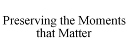 PRESERVING THE MOMENTS THAT MATTER trademark