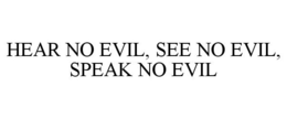 HEAR NO EVIL, SEE NO EVIL, SPEAK NO EVIL trademark