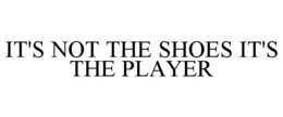 IT'S NOT THE SHOES IT'S THE PLAYER trademark
