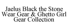 JAELUS BLACK THE STONE WEAR GEAR & GHETTO GIRL GEAR COLLECTION trademark