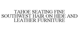 TAHOE SEATING FINE SOUTHWEST HAIR ON HIDE AND LEATHER FURNITURE trademark