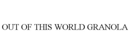 OUT OF THIS WORLD GRANOLA trademark