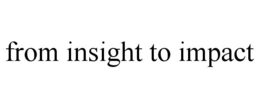 FROM INSIGHT TO IMPACT trademark