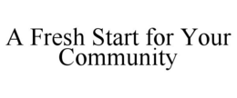 A FRESH START FOR YOUR COMMUNITY trademark