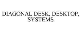 DIAGONAL DESK, DESKTOP, SYSTEMS trademark