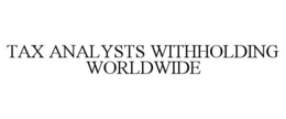 TAX ANALYSTS WITHHOLDING WORLDWIDE trademark