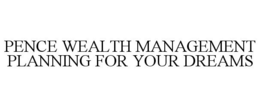 PENCE WEALTH MANAGEMENT PLANNING FOR YOUR DREAMS trademark