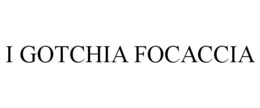 I GOTCHIA FOCACCIA trademark