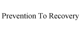 PREVENTION TO RECOVERY trademark