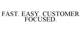 FAST. EASY. CUSTOMER FOCUSED. trademark