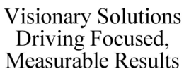 VISIONARY SOLUTIONS DRIVING FOCUSED, MEASURABLE RESULTS trademark