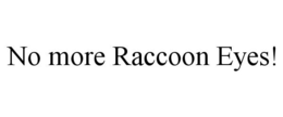 NO MORE RACCOON EYES! trademark