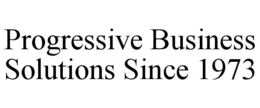 PROGRESSIVE BUSINESS SOLUTIONS SINCE 1973 trademark