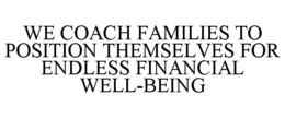 WE COACH FAMILIES TO POSITION THEMSELVES FOR ENDLESS FINANCIAL WELL-BEING trademark